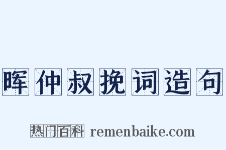 晖仲叔挽词造句是什么意思的图片
